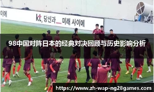 98中国对阵日本的经典对决回顾与历史影响分析